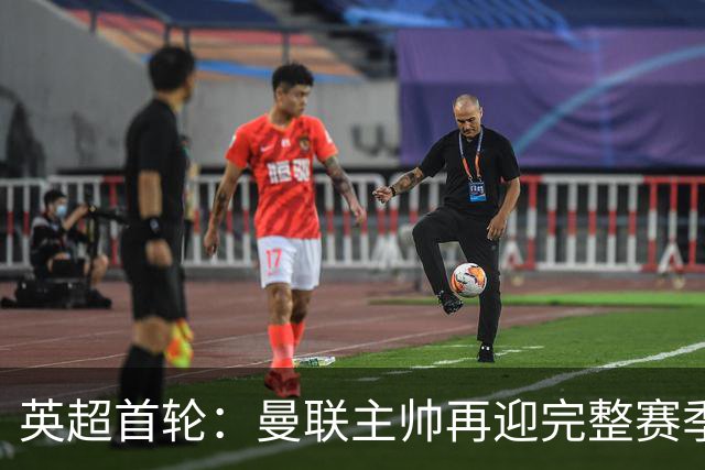 英超首轮：曼联主帅再迎完整赛季考验，森林换帅频率会降低？